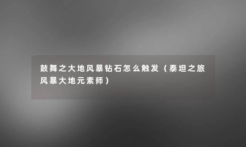 鼓舞之大地风暴钻石怎么触发(泰坦之旅风暴大地元素师) 鼓舞之大地风暴钻石怎么触发(泰坦之旅风暴大地元素师)
