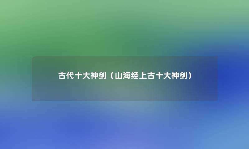 古代一些神剑(山海经上古一些神剑) 古代一些神剑(山海经上古一些神剑)