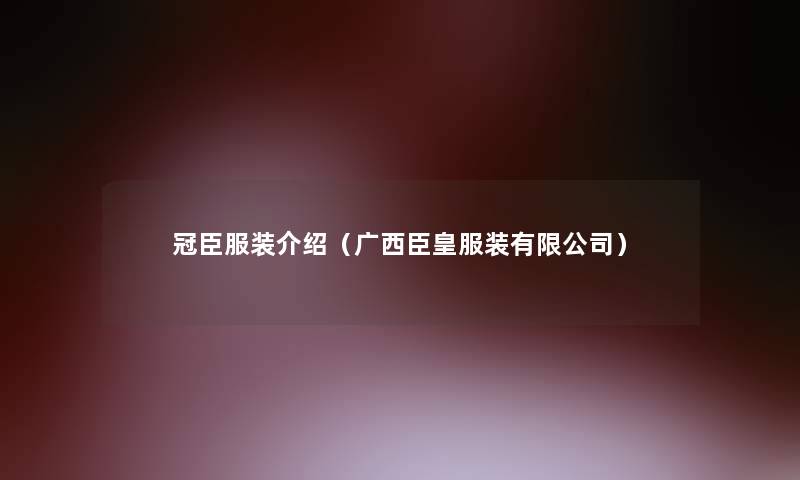 冠臣服装介绍（广西臣皇服装有限公司）