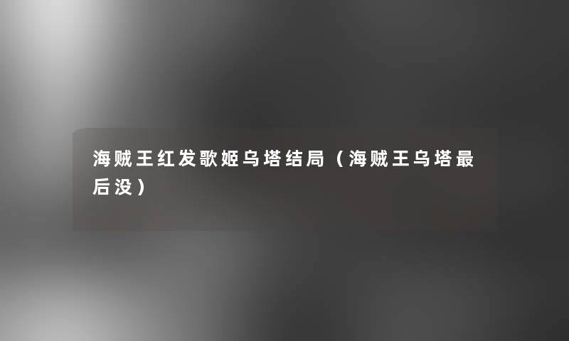 海贼王红发歌姬乌塔结局(海贼王乌塔这里要说没) 海贼王红发歌姬乌塔结局(海贼王乌塔这里要说没)