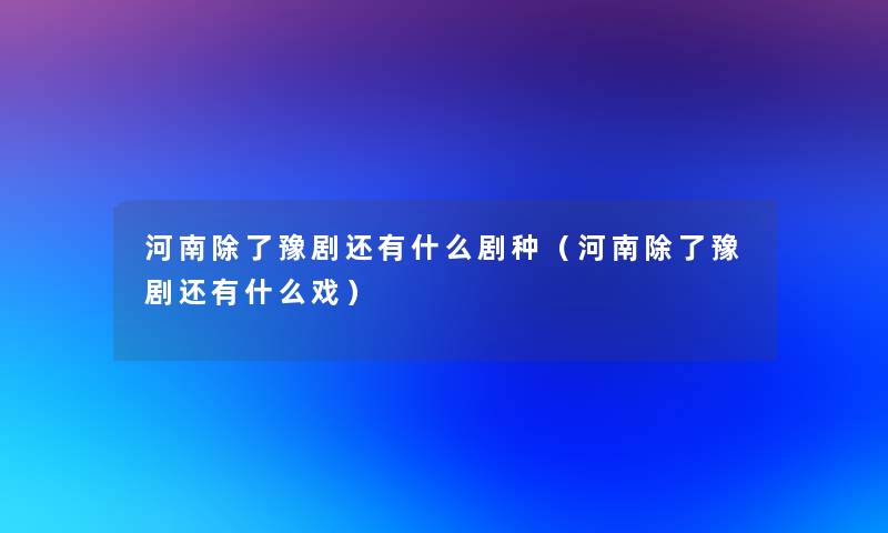 河南豫剧还有什么剧种(河南豫剧还有什么戏) 河南豫剧还有什么剧种(河南豫剧还有什么戏)