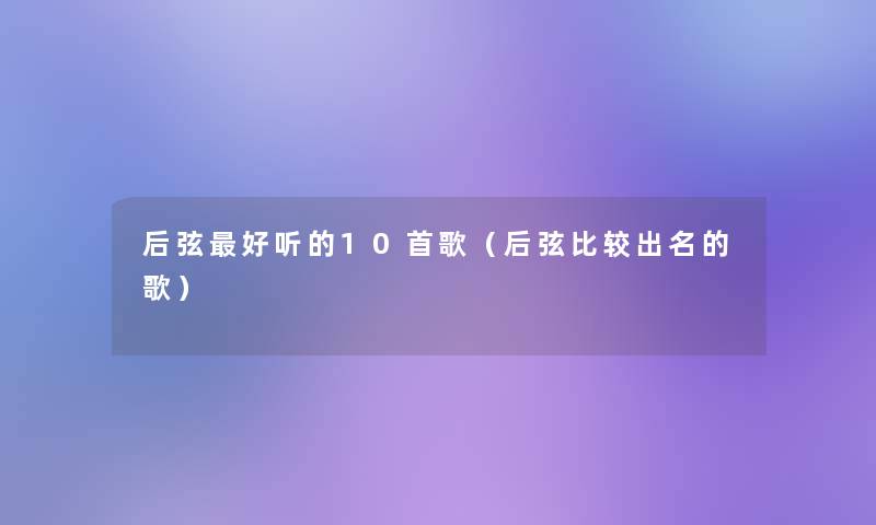 后弦好听的10首歌（后弦比较出名的歌）