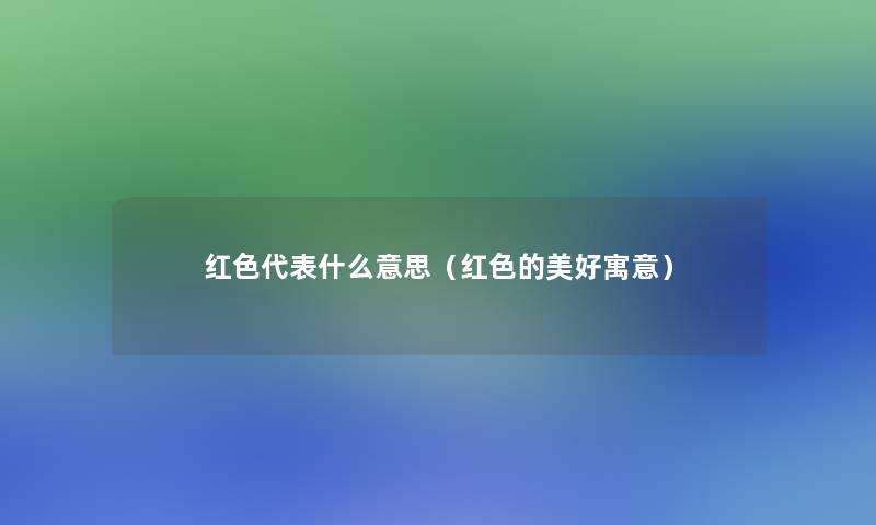 红色代表什么意思（红色的美好寓意）