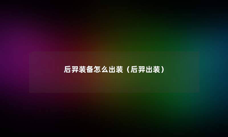 后羿装备怎么出装(后羿出装) 后羿装备怎么出装(后羿出装)