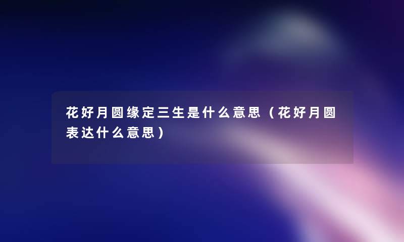 花好月圆缘定三生是什么意思(花好月圆表达什么意思) 花好月圆缘定三生是什么意思(花好月圆表达什么意思)