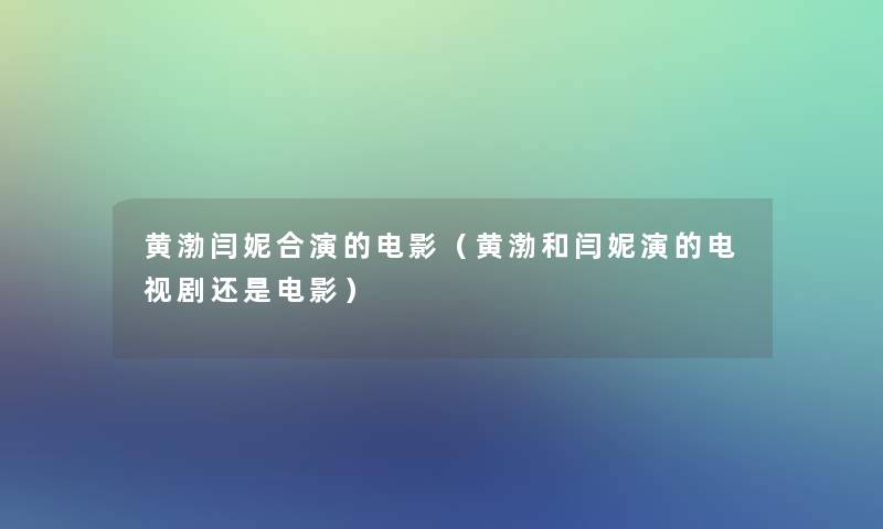 黄渤闫妮合演的电影(黄渤和闫妮演的电视剧还是电影) 黄渤闫妮合演的电影(黄渤和闫妮演的电视剧还是电影)