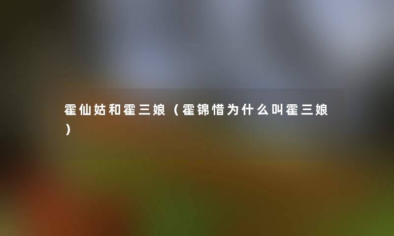 霍仙姑和霍三娘(霍锦惜为什么叫霍三娘) 霍仙姑和霍三娘(霍锦惜为什么叫霍三娘)