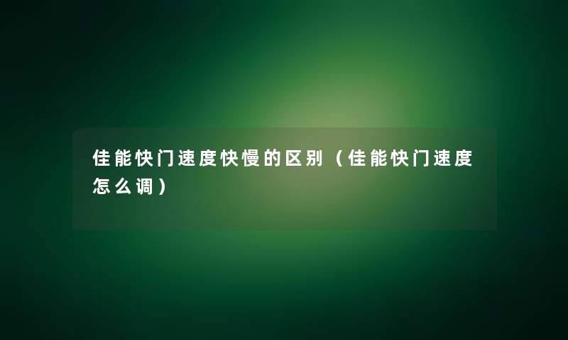 佳能快门速度快慢的区别(佳能快门速度怎么调) 佳能快门速度快慢的区别(佳能快门速度怎么调)