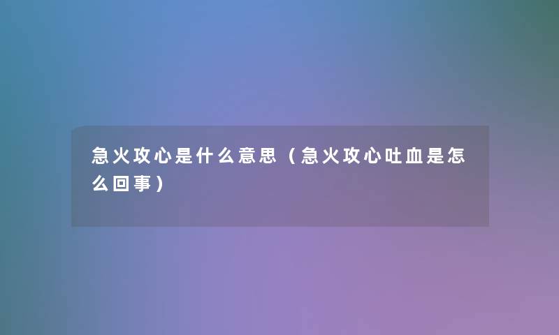 急火攻心是什么意思（急火攻心吐血是怎么回事）
