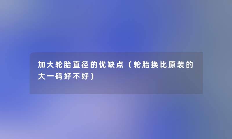 加大轮胎直径的优缺点（轮胎换比原装的大一码好不好）