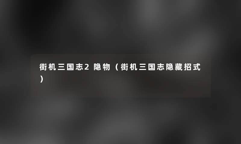街机三国志2隐物（街机三国志隐藏招式）