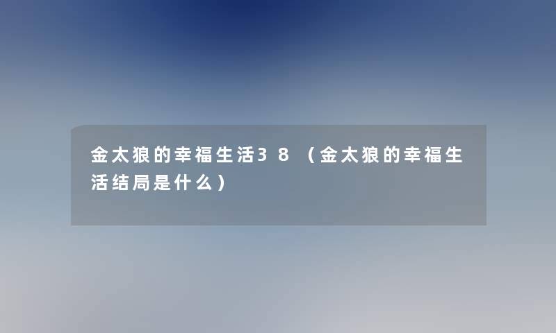 金太狼的幸福生活38(金太狼的幸福生活结局是什么) 金太狼的幸福生活38(金太狼的幸福生活结局是什么)