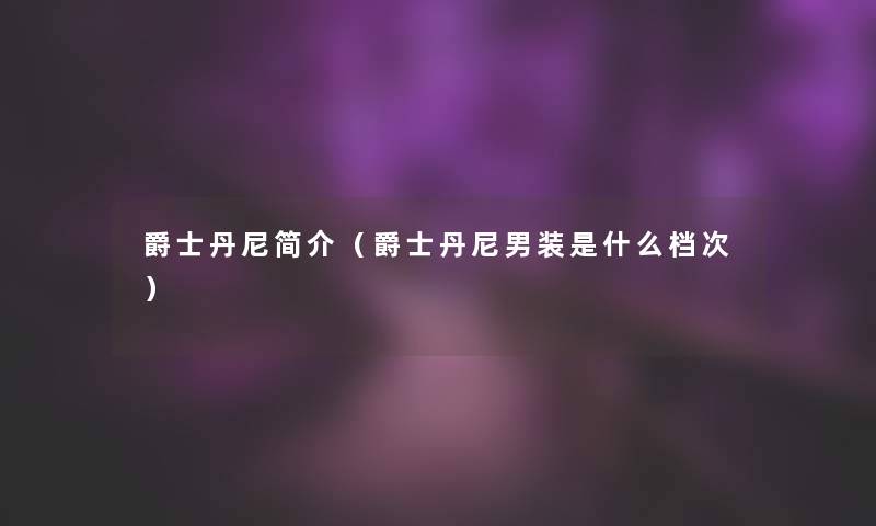 爵士丹尼简介(爵士丹尼男装是什么档次) 爵士丹尼简介(爵士丹尼男装是什么档次)