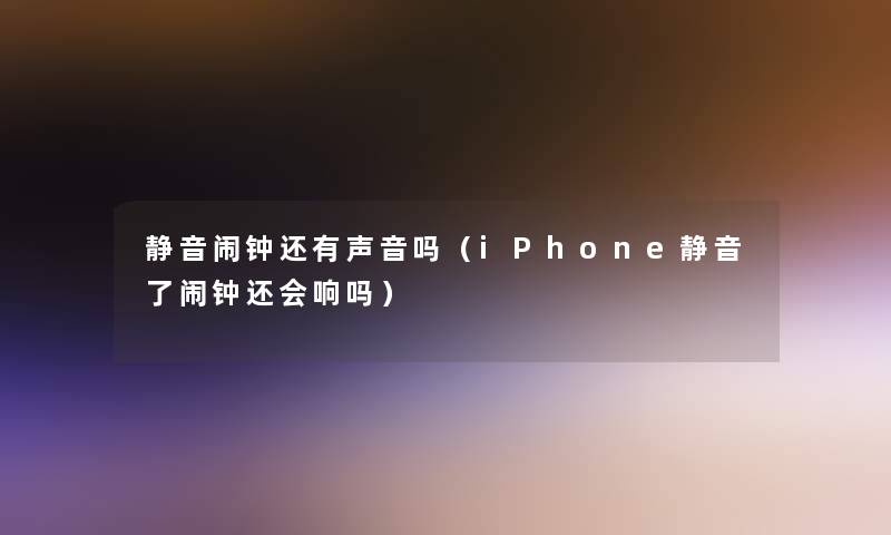 静音闹钟还有声音吗（iPhone静音了闹钟还会响吗）