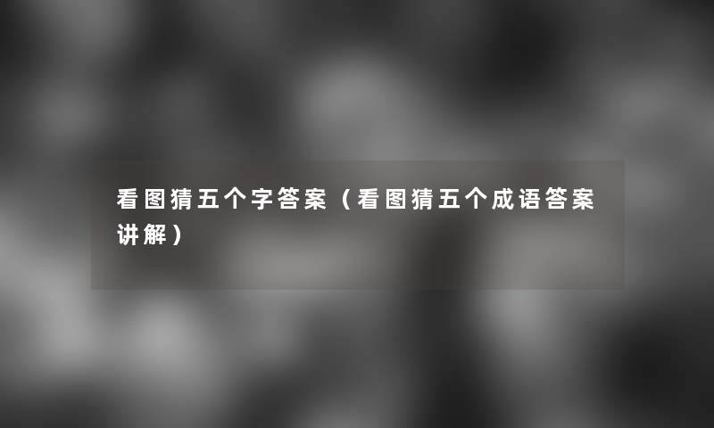 看图猜五个字答案（看图猜五个成语答案讲解）