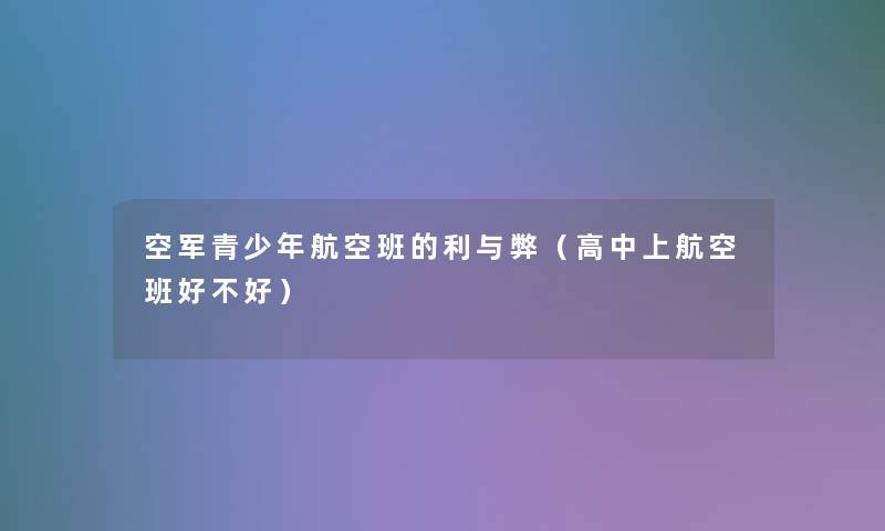 空军青少年航空班的利与弊(高中上航空班好不好) 空军青少年航空班的利与弊(高中上航空班好不好)