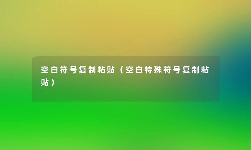 空白符号复制粘贴(空白特殊符号复制粘贴) 空白符号复制粘贴(空白特殊符号复制粘贴)