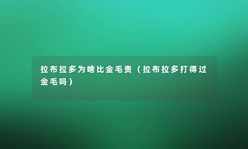 拉布拉多为啥比金毛贵(拉布拉多打得过金毛吗) 拉布拉多为啥比金毛贵(拉布拉多打得过金毛吗)