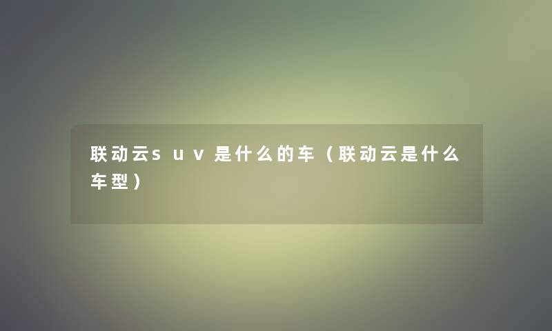 联动云suv是什么的车（联动云是什么车型）