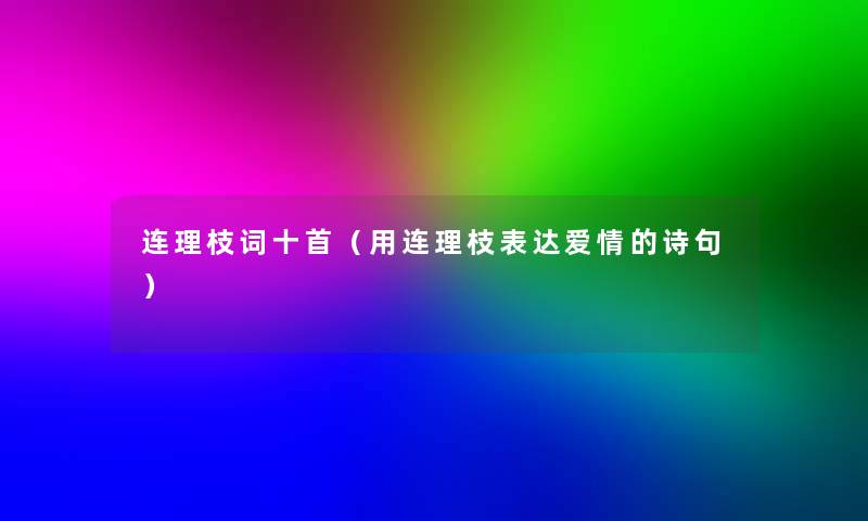 连理枝词十首(用连理枝表达爱情的诗句) 连理枝词十首(用连理枝表达爱情的诗句)