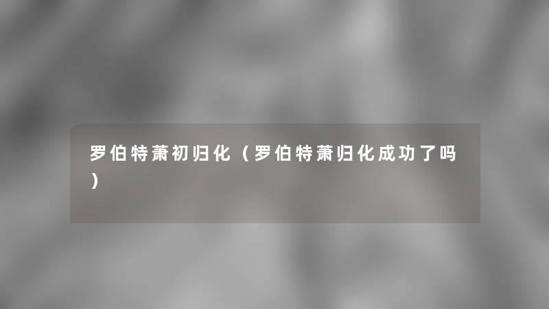 罗伯特萧初归化(罗伯特萧归化成功了吗) 罗伯特萧初归化(罗伯特萧归化成功了吗)