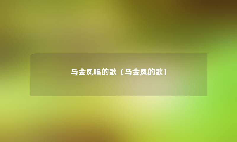 马金凤唱的歌(马金凤的歌) 马金凤唱的歌(马金凤的歌)