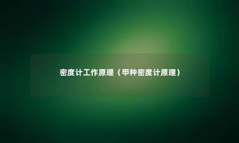 密度计工作原理（甲种密度计原理）