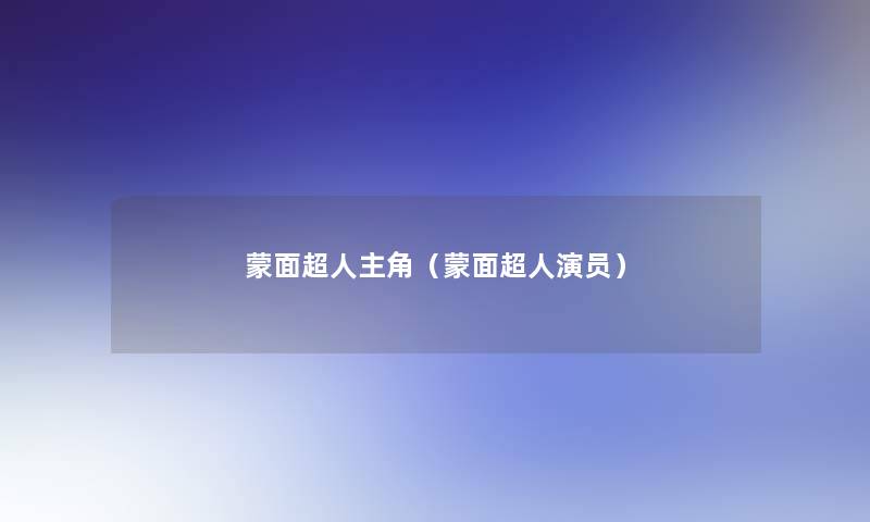 蒙面超人主角(蒙面超人演员) 蒙面超人主角(蒙面超人演员)