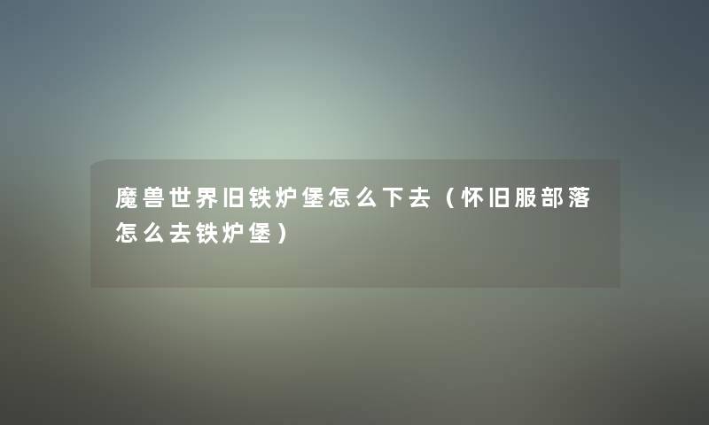 魔兽世界旧铁炉堡怎么下去(怀旧服部落怎么去铁炉堡) 魔兽世界旧铁炉堡怎么下去(怀旧服部落怎么去铁炉堡)