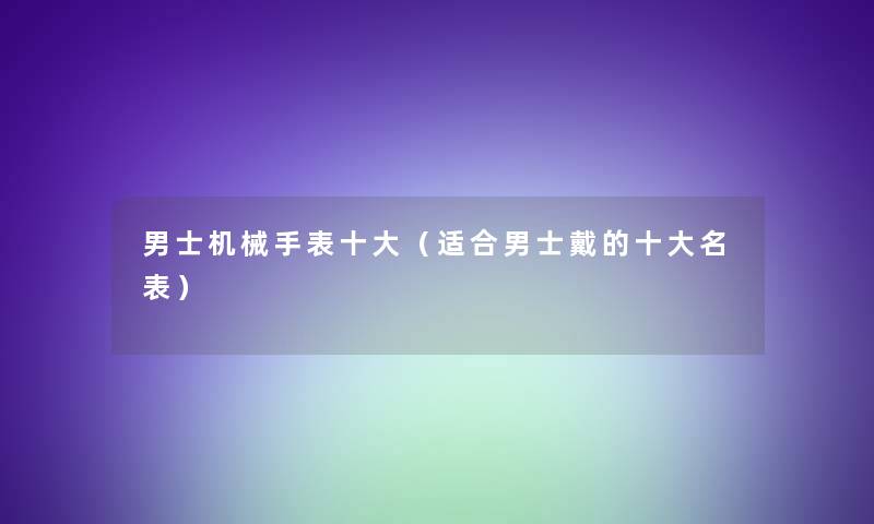 男士机械手表一些（适合男士戴的一些名表）