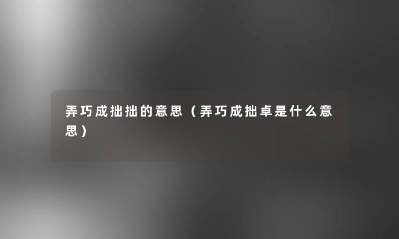 弄巧成拙拙的意思（弄巧成拙卓是什么意思）