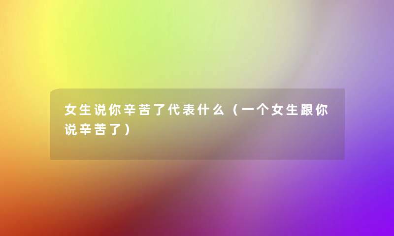 女生说你辛苦了代表什么(一个女生跟你说辛苦了) 女生说你辛苦了代表什么(一个女生跟你说辛苦了)