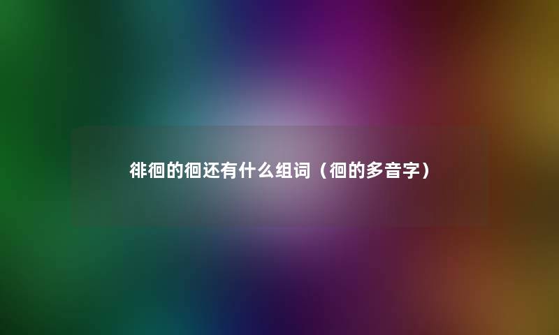 徘徊的徊还有什么组词(徊的多音字) 徘徊的徊还有什么组词(徊的多音字)