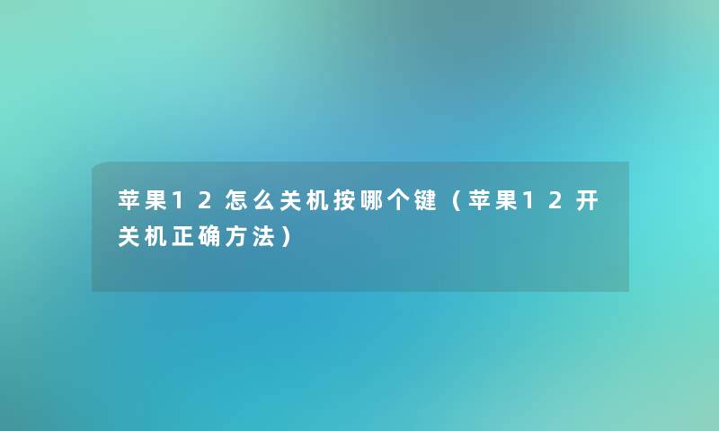 苹果12怎么关机按哪个键（苹果12开关机正确方法）