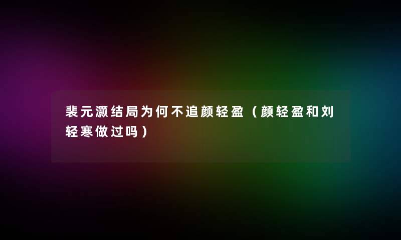 裴元灏结局为何不追颜轻盈（颜轻盈和刘轻寒做过吗）