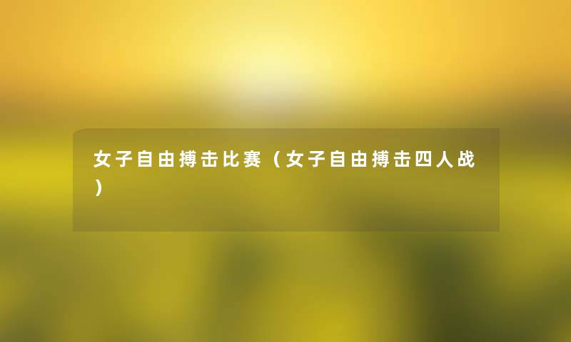 女子自由搏击比赛(女子自由搏击四人战) 女子自由搏击比赛(女子自由搏击四人战)
