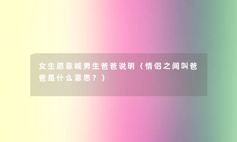 女生愿意喊男生爸爸说明（情侣之间叫爸爸是什么意思？）