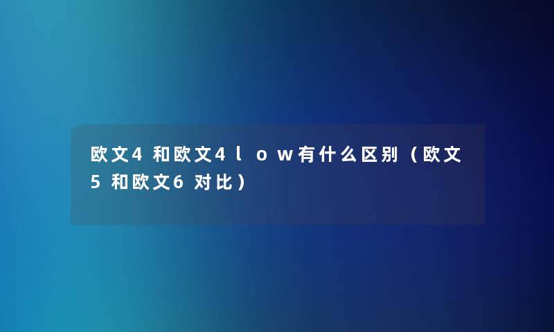 欧文4和欧文4low有什么区别(欧文5和欧文6对比) 欧文4和欧文4low有什么区别(欧文5和欧文6对比)