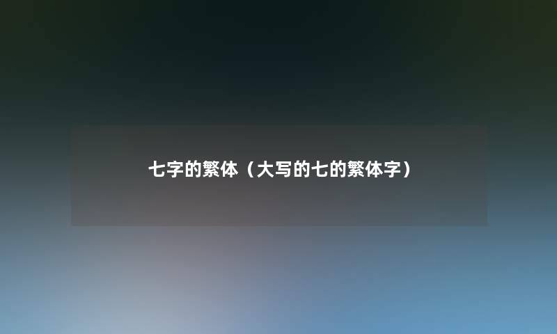 七字的繁体(大写的七的繁体字) 七字的繁体(大写的七的繁体字)