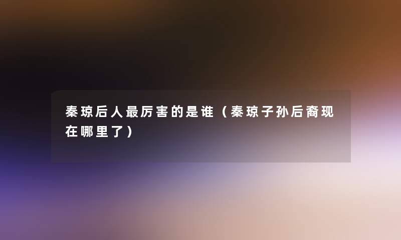 秦琼后人厉害的是谁（秦琼子孙后裔哪里了）
