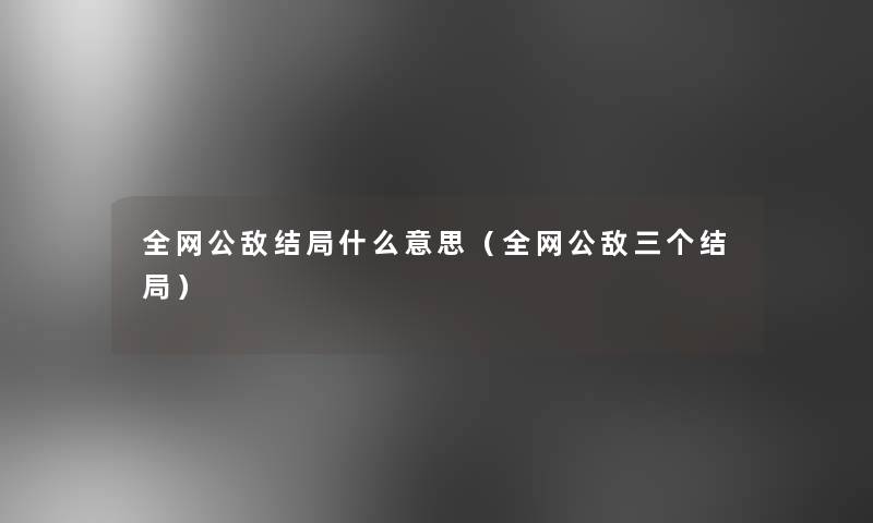 全网公敌结局什么意思（全网公敌三个结局）