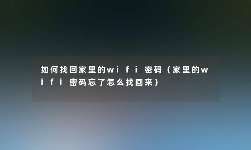 如何找回家里的wifi密码（家里的wifi密码忘了怎么找回来）