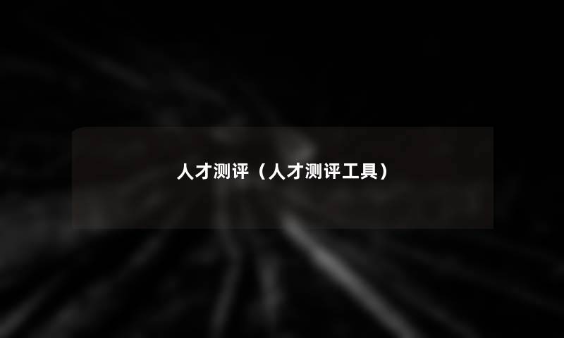 人才测评(人才测评工具) 人才测评(人才测评工具)
