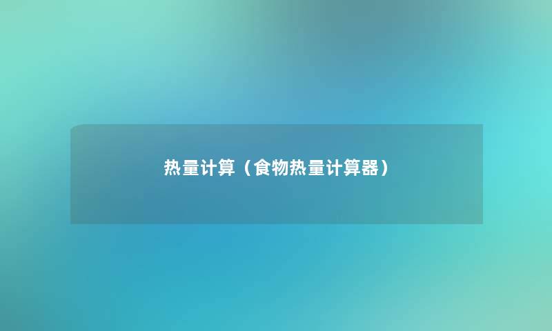 热量计算(食物热量计算器) 热量计算(食物热量计算器)