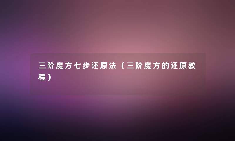 三阶魔方七步还原法（三阶魔方的还原教程）