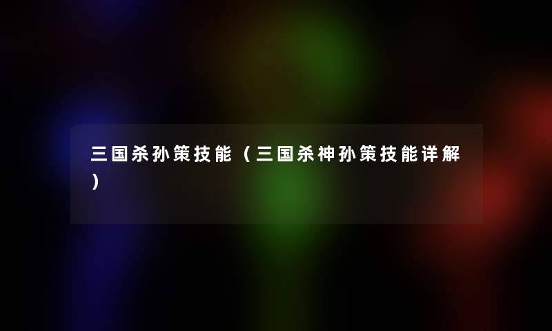 三国杀孙策技能（三国杀神孙策技能详解）