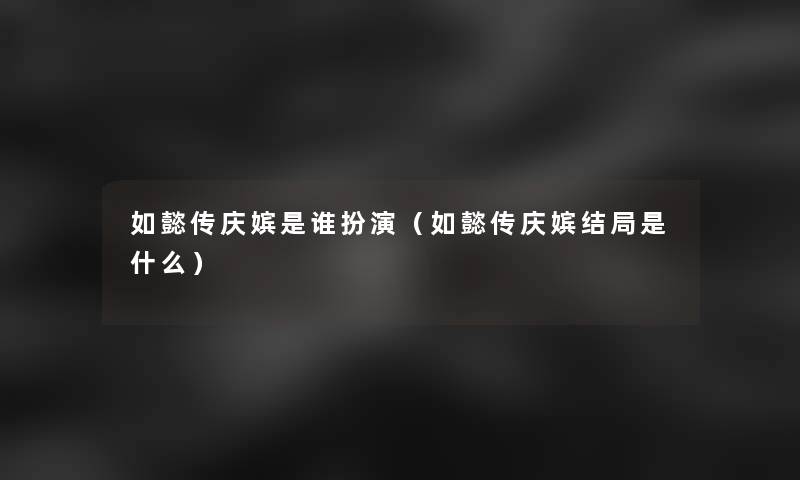 如懿传庆嫔是谁扮演（如懿传庆嫔结局是什么）