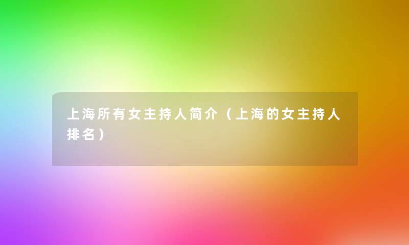 上海所有女主持人简介(上海的女主持人推荐) 上海所有女主持人简介(上海的女主持人推荐)