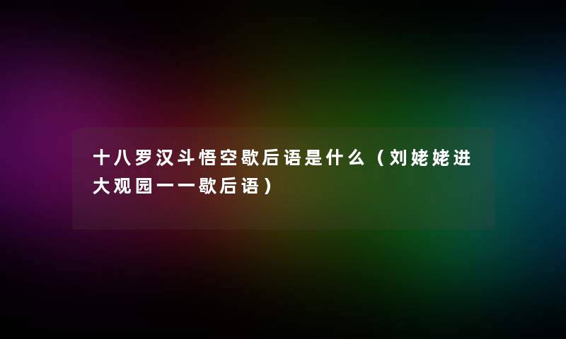 十八罗汉斗悟空歇后语是什么(刘姥姥进大观园一一歇后语) 十八罗汉斗悟空歇后语是什么(刘姥姥进大观园一一歇后语)