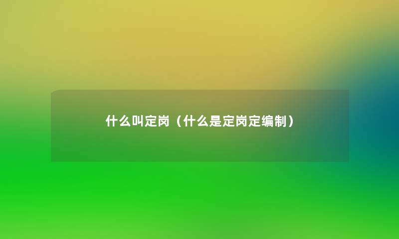 什么叫定岗（什么是定岗定编制）